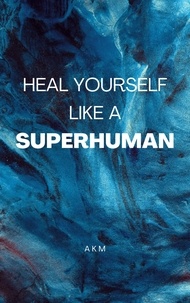  A K M - Heal Yourself Like a Superhuman: Unveiling the Mind-Blowing Techniques to Overcome Life's Catastrophes! - Self-Help, #2.