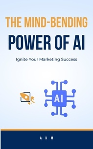  A K M - The Mind-Bending Power of AI: Ignite Your Marketing Success - Make Money Online with AI, #1.