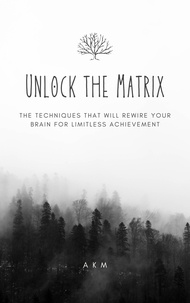  A K M - Unlock the Matrix_ The Techniques That Will Rewire Your Brain for Limitless Achievement! - Self-Help, #2.