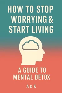 Mental Detox Guide.  How to Stop Worrying and Start Living