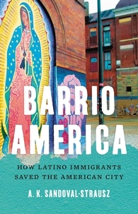 A. K. Sandoval-Strausz - Barrio America - How Latino Immigrants Saved the American City.