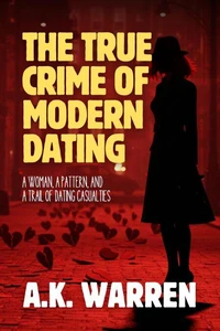 The True Crime of Modern Dating: A Woman, A Pattern, and A Trail of Dating Casualties
