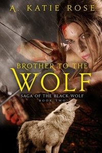  A. Katie Rose - Brother to the Wolf - Saga of the Black Wolf, #2.