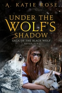  A. Katie Rose - Under the Wolf's Shadow - Saga of the Black Wolf, #6.