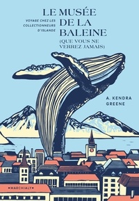 A. Kendra Greene - Le Musée de la baleine (que vous ne verrez jamais) - Voyage chez les collectionneurs d'Islande.