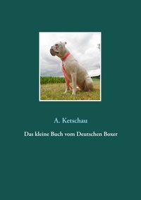 A. Ketschau - Das kleine Buch vom Deutschen Boxer.