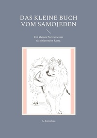 A. Ketschau - Das kleine Buch vom Samojeden - Ein kleines Portrait einer faszinierenden Rasse..