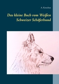 A. Ketschau - Das kleine Buch vom Weißen Schweizer Schäferhund.