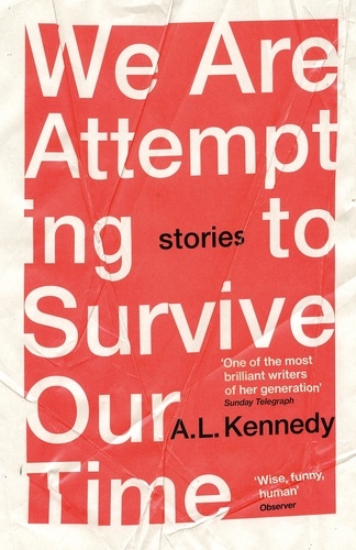 A.L. Kennedy - We Are Attempting to Survive Our Time.