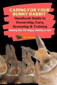 A L Peries - Caring For Your Bunny Rabbit: Handbook Guide to Ownership, Care, Grooming &amp; Training: Keeping Your Pet Happy, Healthy &amp; Safe - Pets.