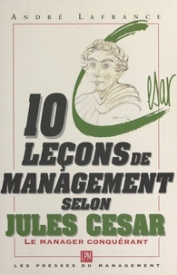 A Lafrance - 10 leçons de management selon Jules César - Le manager conquérant.