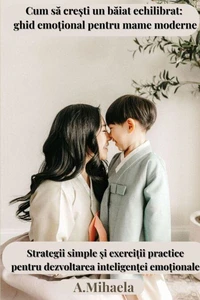 Cum să crești un băiat echilibrat: Ghid emoțional pentru mame moderne