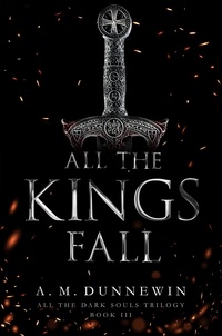  A. M. Dunnewin - All the Kings Fall - All the Dark Souls, #3.