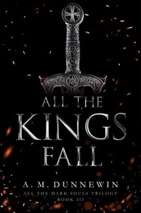 Manuel pdf télécharger gratuitement All the Kings Fall - All the Dark Souls, #3 MOBI FB2 ePub par A. M. Dunnewin 9781952577116
