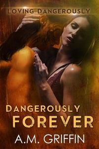  A.M. Griffin - Dangerously Forever - Loving Dangerously, #6.