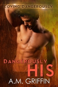  A.M. Griffin - Dangerously His - Loving Dangerously, #5.
