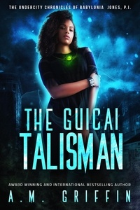  A.M. Griffin - The Guicai Talisman - The Undercity Chronicles of Babylonia Jones, P.I..