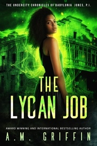  A.M. Griffin - The Lycan Job - The Undercity Chronicles of Babylonia Jones, P.I..