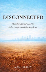 Disconnected :   Migration, Identity, and the Quiet Complexity of Starting Again