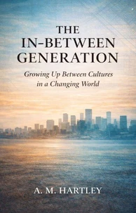 The In-Between Generation  : Growing Up Between Cultures in a Changing World