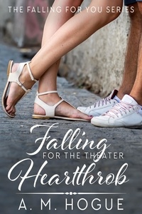  A. M. Hogue - Falling for the Theatre Heartthrob - The Falling for You Series.