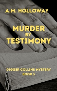  A.M. Holloway - Murder by Testimony - Digger Collins Mysteries, #3.