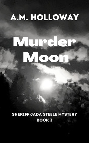  A.M. Holloway - Murder Moon - Sheriff Jada Steele Mysteries, #3.