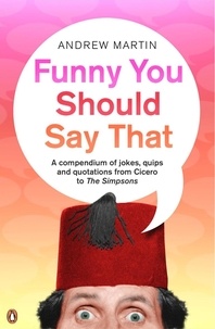 A Martin - Funny You Should Say That : A Compendium of Jokes , Quips and Quotations from Cicero to the "Simpsons".