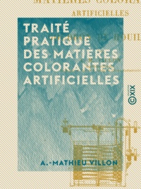 A.-Mathieu Villon - Traité pratique des matières colorantes artificielles - Dérivées du goudron de houille.