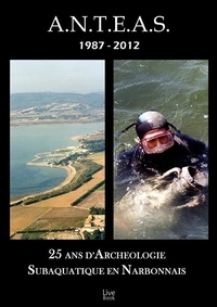  A.n.t.e.a.s. - Anteas 1987-2012 : 25 ans d'archeologie subaquatique en narbonnais.