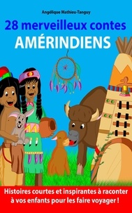 Angélique Mathieu-tanguy - 28 merveilleux contes amérindiens - Histoires courtes à raconter à vos enfants et les faire voyager en même temps !.
