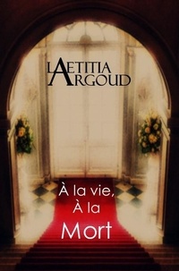 Laëtitia Argoud - A la vie, a la mort.
