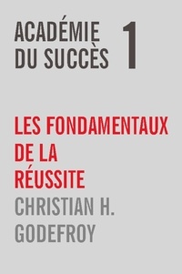 Christian H. Godefroy - Académie du Succès  : Académie du Succès 1 - Les fondamentaux de la réussite.