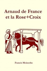 Francis Meinsohn - Arnaud de France et la Rose+Croix.