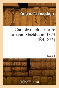 Internationa Congres - Compte-rendu de la 7e session, Stockholm, 1874. Tome 1.