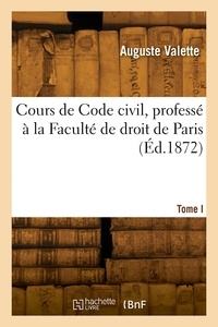 Auguste Valette - Cours de Code civil, professé à la Faculté de droit de Paris. Tome I.