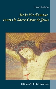 Léon Dehon - De la Vie d'amour envers le Sacré-Coeur de Jésus - Editions SCJ Clairefontaine.