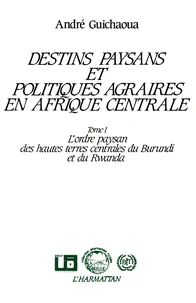 Destins paysans et politiques agraires en Afrique centrale, l'ordre paysan des hautes terres du Burundi et du Rwanda