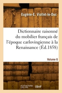 Eugène-Emmanuel Viollet-le-Duc - Dictionnaire raisonné du mobilier français de l'époque carlovingienne à la Renaissance. Volume 6.