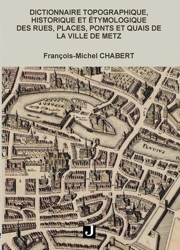 Dictionnaire topographique, historique et étymologique des rues, places, ponts et quais de Metz