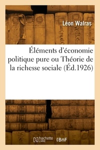 Léon Walras - Éléments d'économie politique pure ou Théorie de la richesse sociale.