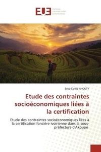 Seka cyrille Ahouty - Etude des contraintes socioéconomiques liées à la certification - Etude des contraintes socioéconomiques liées à la certification foncière ivoirienne dans la sous-pré.