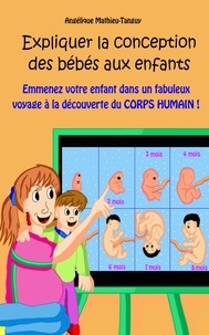 Angélique Mathieu-tanguy - Expliquer la conception des bébés aux enfants - Emmenez votre enfant dans un fabuleux voyage à la découverte du corps humain!.