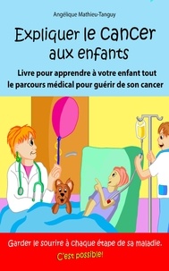 Angélique Mathieu-tanguy - Expliquer le cancer aux enfants - Livre pour donner des clés à votre enfant et l'aider à apprivoiser sa maladie en gardant le sourire.