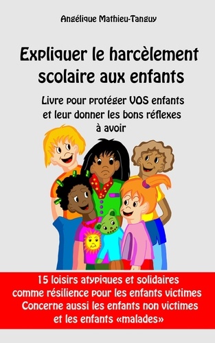 Angélique Mathieu-tanguy - Expliquer le harcèlement scolaire aux enfants - Livre pour protéger vos enfants et leur donner les bons réflexes à avoir.