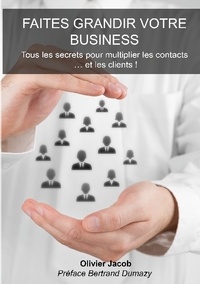 Olivier Jacob - Faites grandir votre business - Tous les secrets pour multiplier les contacts.... et les clients !.