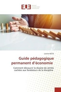 Lamine Keita - Guide pédagogique permanent d'économie - Comment découvrir la dizaine de vérités cachées aux fondateurs de la discipline.