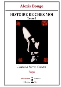 Alexis Bongo - Histoire de chez moi - Tome I - Lettres à Marie Cambet.