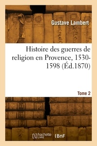 Gustave Lambert - Histoire des guerres de religion en Provence, 1530-1598. Tome 2.