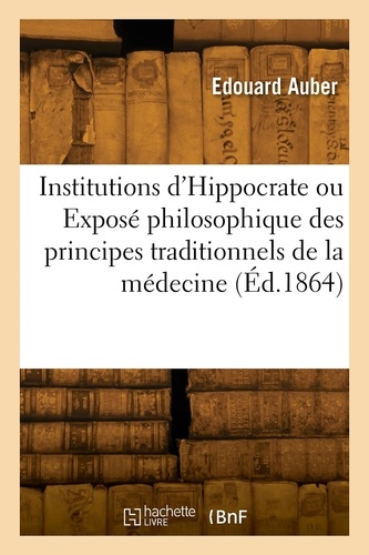 Institutions d'Hippocrate ou Exposé philosophique des principes traditionnels de la médecine